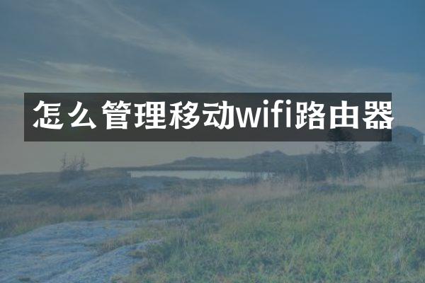 怎么管理移动wifi路由器