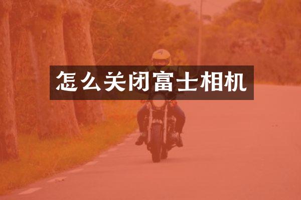 怎么关闭富士相机