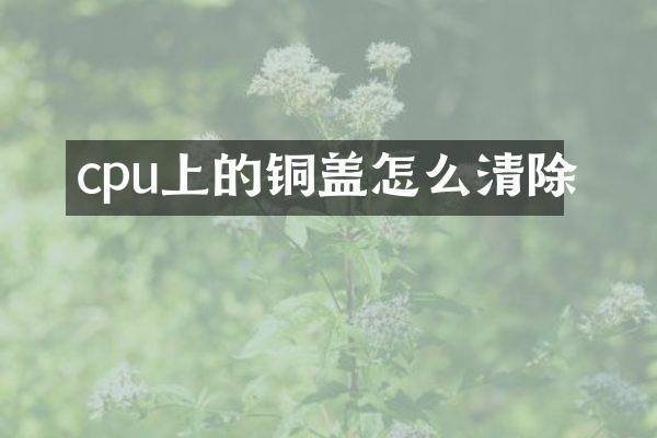 cpu上的铜盖怎么清除
