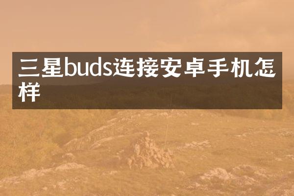 三星buds连接安卓手机怎么样