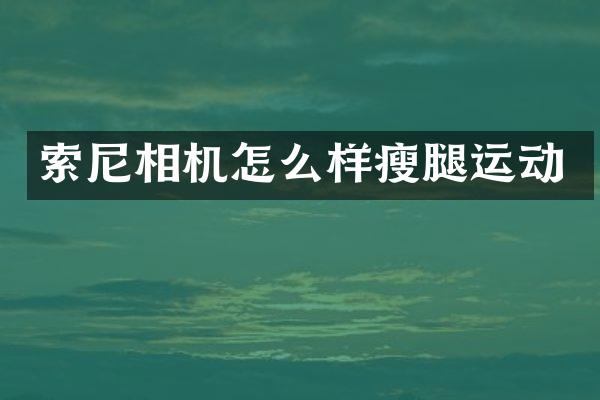 索尼相机怎么样瘦腿运动