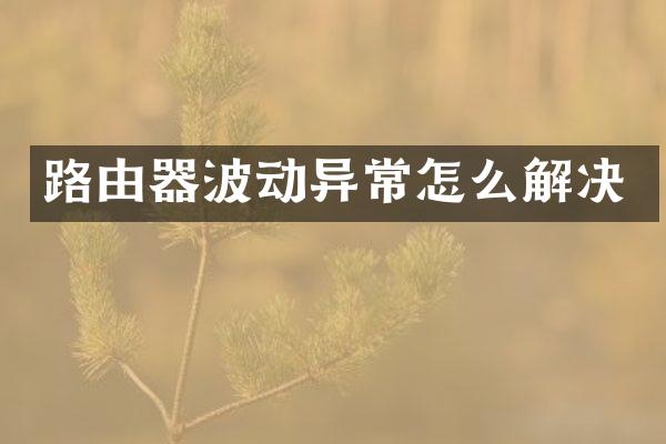 路由器波动异常怎么解决