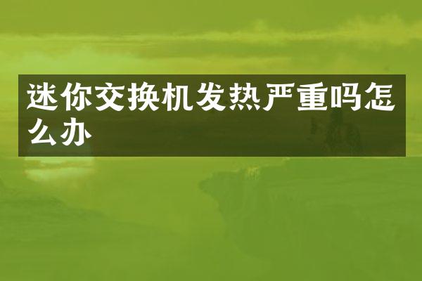 迷你交换机发热严重吗怎么办