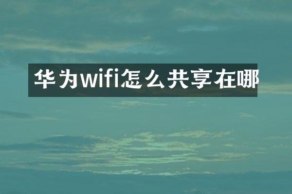 华为wifi怎么共享在哪