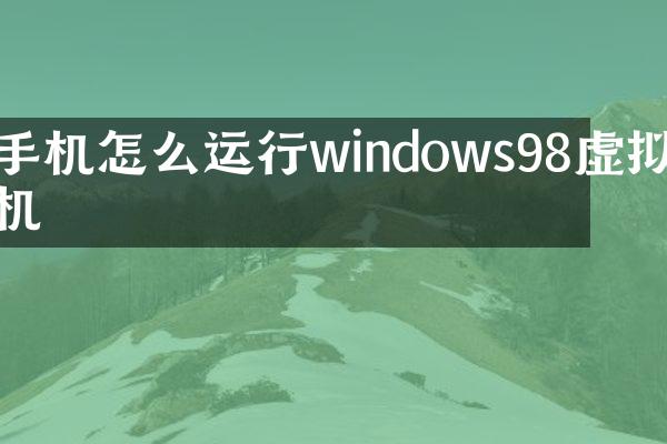 手机怎么运行windows98虚拟机