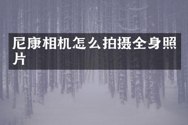 尼康相机怎么拍摄全身照片