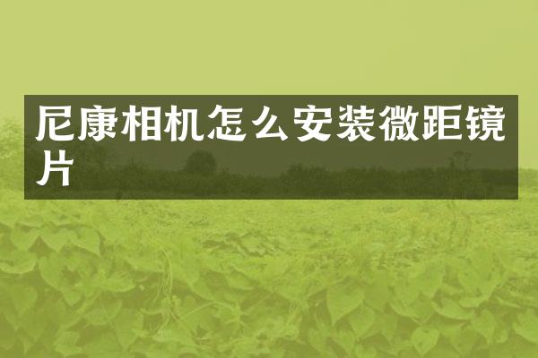 尼康相机怎么安装微距镜片