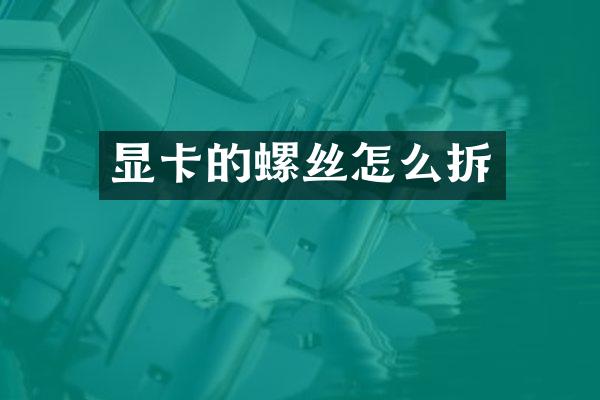 显卡的螺丝怎么拆