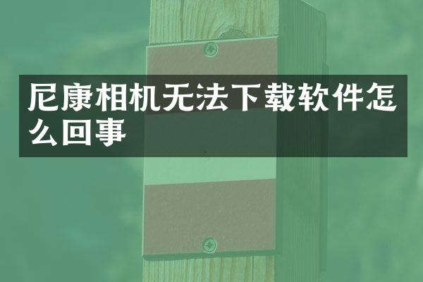 尼康相机无法下载软件怎么回事