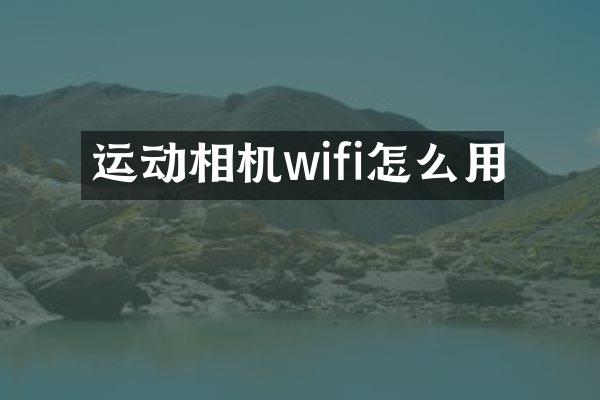 运动相机wifi怎么用