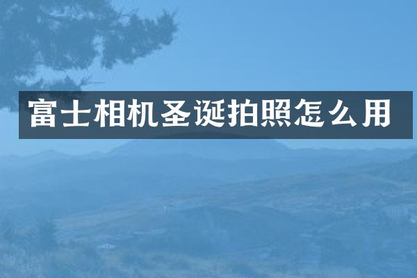 富士相机圣诞拍照怎么用