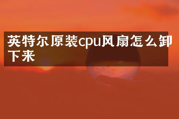 英特尔原装cpu风扇怎么卸下来
