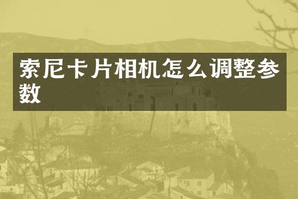 索尼卡片相机怎么调整参数