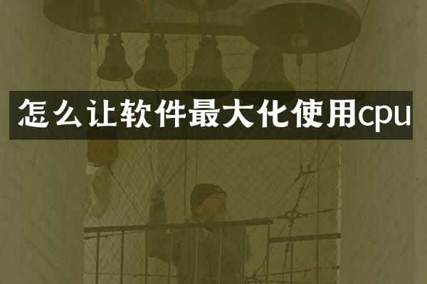 怎么让软件最大化使用cpu