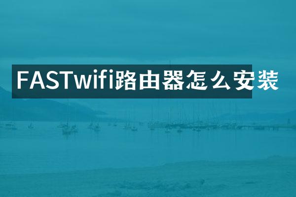 FASTwifi路由器怎么安装