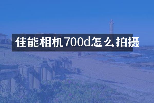 佳能相机700d怎么拍摄
