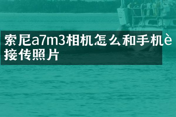 索尼a7m3相机怎么和手机连接传照片