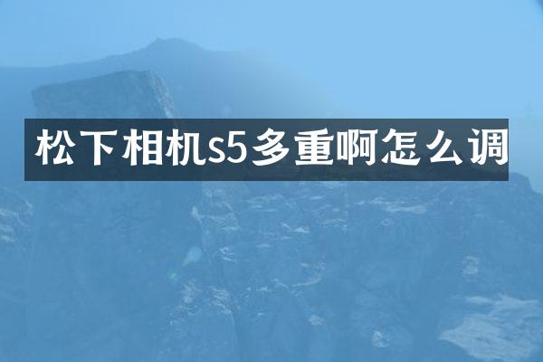 相机s5多重啊怎么调