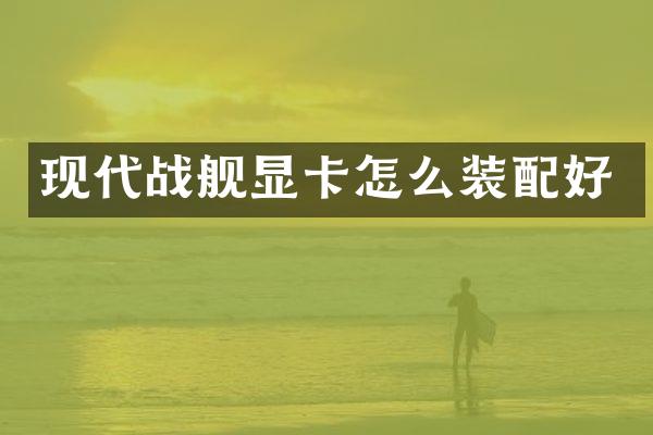 现代战舰显卡怎么装配好