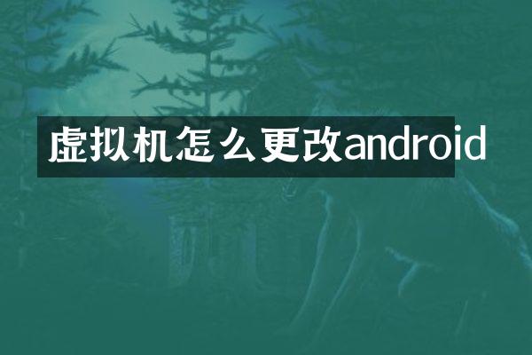 虚拟机怎么更改android