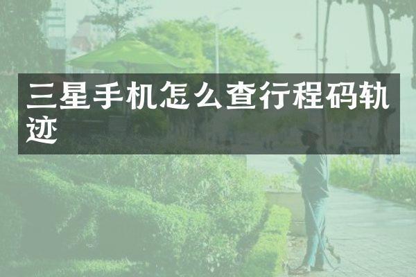三星手机怎么查行程码轨迹
