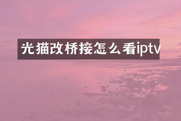 光猫改桥接怎么看iptv