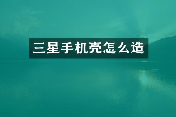 三星手机壳怎么造