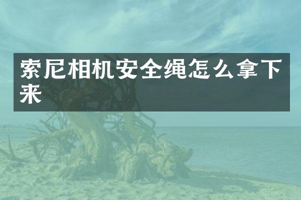 索尼相机安全绳怎么拿下来