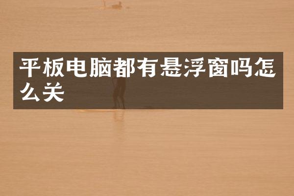 平板电脑都有悬浮窗吗怎么关