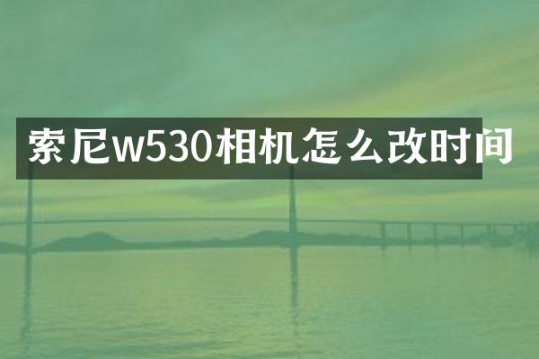 索尼w530相机怎么改时间