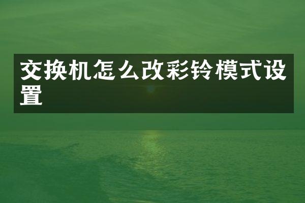 交换机怎么改彩铃模式设置