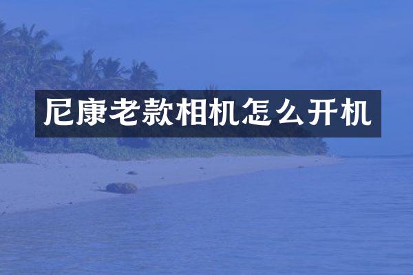 尼康老款相机怎么开机