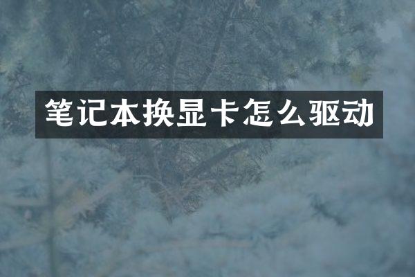 笔记本换显卡怎么驱动