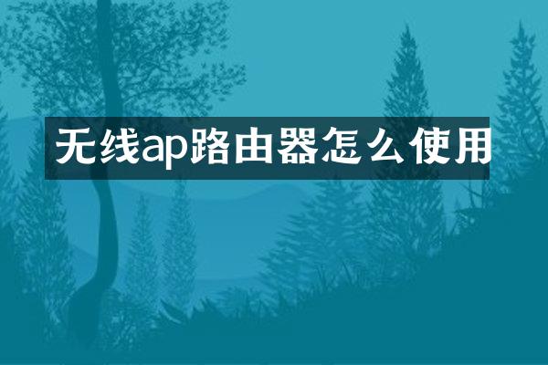 无线ap路由器怎么使用