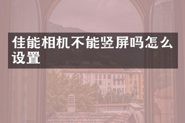 佳能相机不能竖屏吗怎么设置