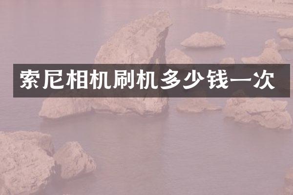 索尼相机刷机多少钱一次