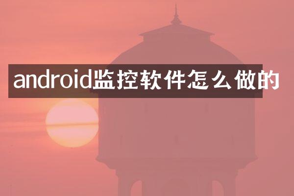 android监控软件怎么做的