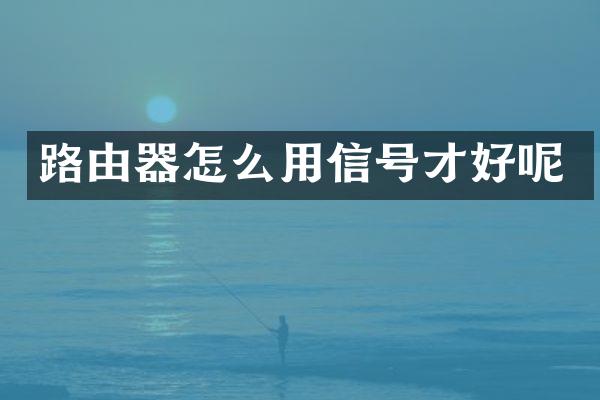 路由器怎么用信号才好呢