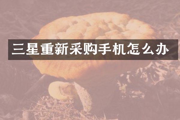 三星重新采购手机怎么办