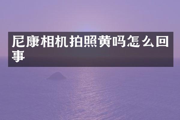 尼康相机拍照黄吗怎么回事