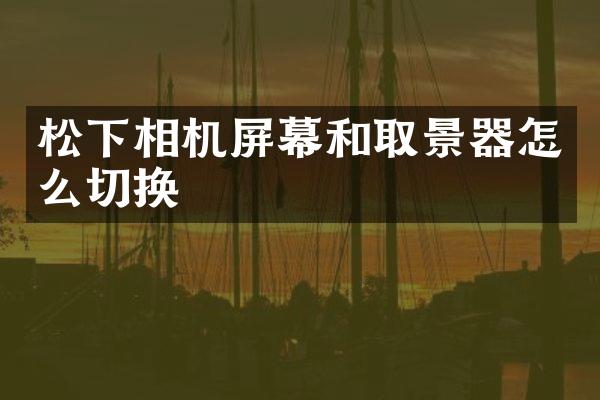 相机屏幕和取景器怎么切换