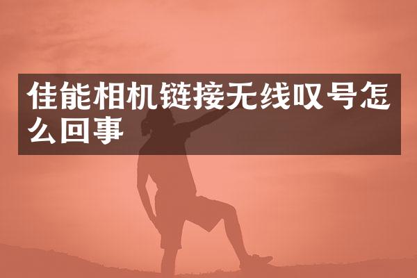 佳能相机链接无线叹号怎么回事