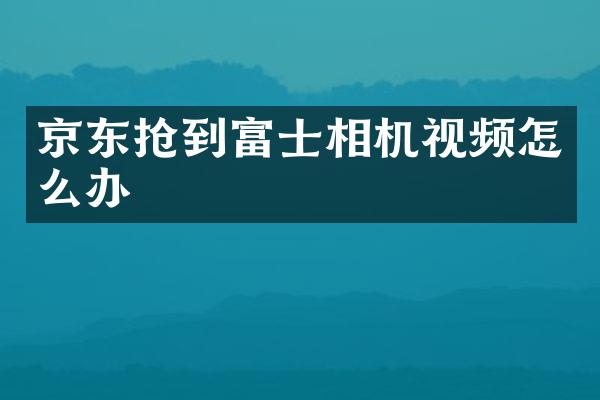 京东抢到富士相机视频怎么办