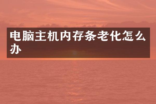 电脑主机内存条老化怎么办