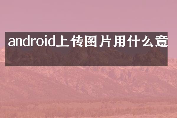 android上传图片用什么意思