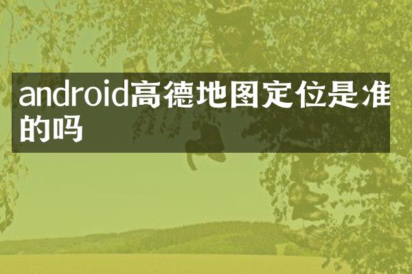 android高德地图定位是准确的吗