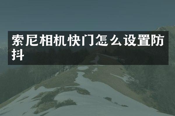 索尼相机快门怎么设置防抖