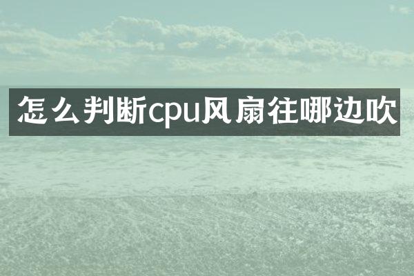 怎么判断cpu风扇往哪边吹