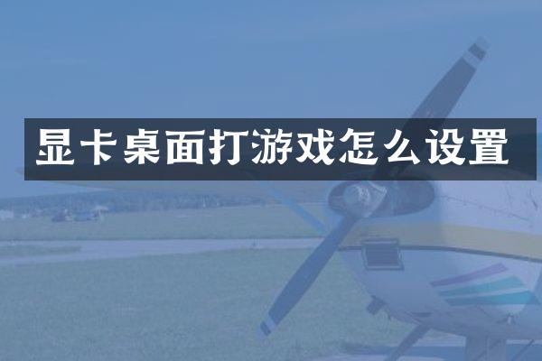 显卡桌面打游戏怎么设置