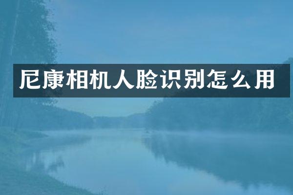 尼康相机人脸识别怎么用